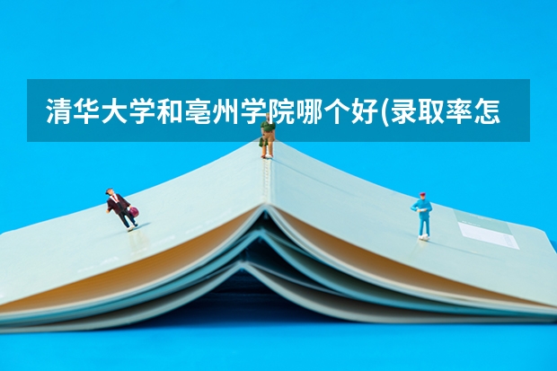 清华大学和亳州学院哪个好(录取率怎么样)