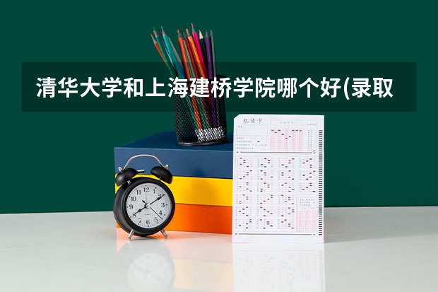 清华大学和上海建桥学院哪个好(录取率怎么样)