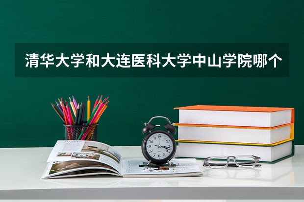 清华大学和大连医科大学中山学院哪个好(录取率怎么样)