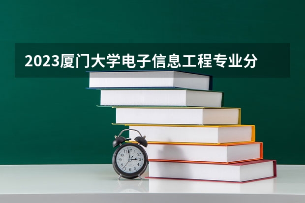 2023厦门大学电子信息工程专业分数线及历年分数线汇总