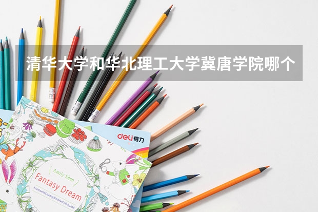 清华大学和华北理工大学冀唐学院哪个好(录取率怎么样)