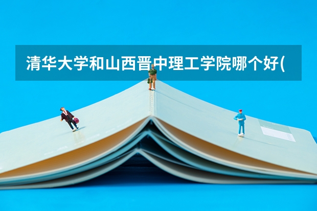 清华大学和山西晋中理工学院哪个好(录取率怎么样)