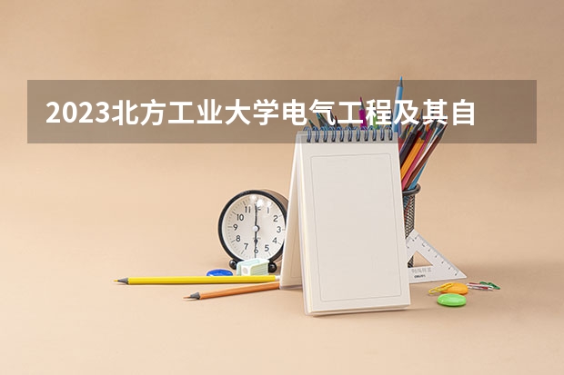 2023北方工业大学电气工程及其自动化专业分数线及历年分数线汇总