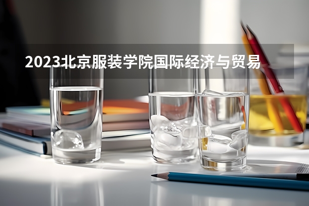 2023北京服装学院国际经济与贸易专业分数线及历年分数线汇总