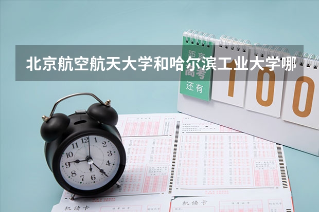 北京航空航天大学和哈尔滨工业大学哪个好(录取率怎么样)