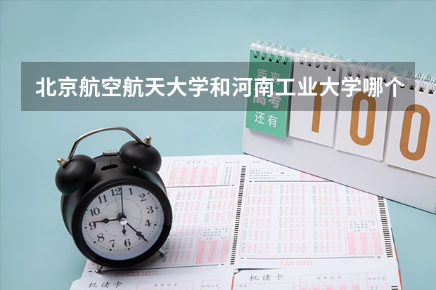 北京航空航天大学和河南工业大学哪个好(录取率怎么样)