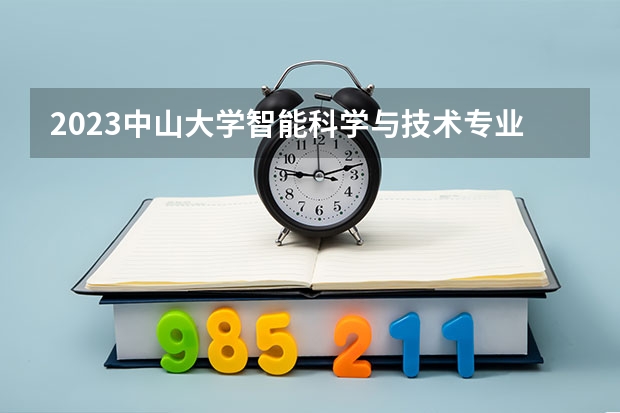 2023中山大学智能科学与技术专业分数线及历年分数线汇总