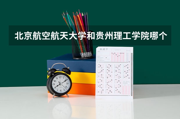 北京航空航天大学和贵州理工学院哪个好(录取率怎么样)