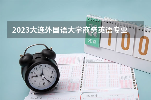 2023大连外国语大学商务英语专业分数线及历年分数线汇总