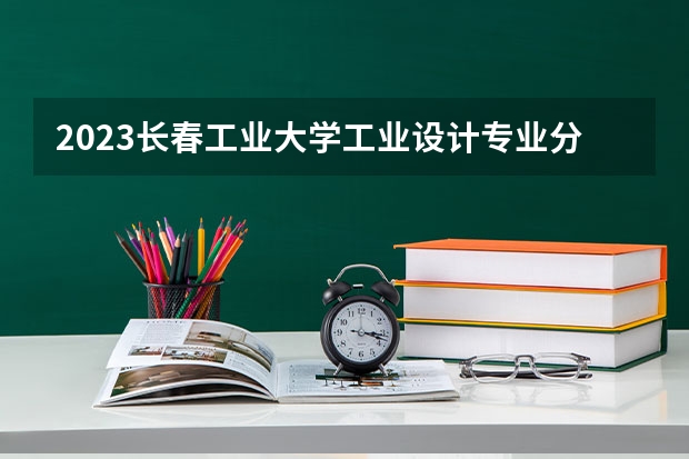 2023长春工业大学工业设计专业分数线及历年分数线汇总