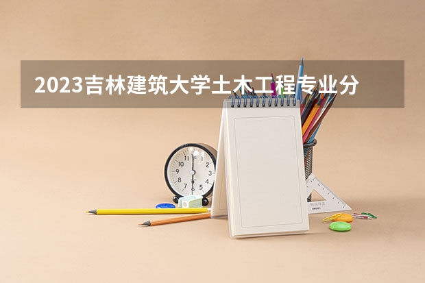 2023吉林建筑大学土木工程专业分数线及历年分数线汇总