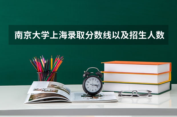 南京大学上海录取分数线以及招生人数是多少