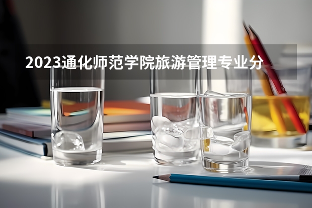 2023通化师范学院旅游管理专业分数线及历年分数线汇总