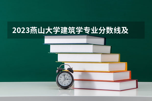 2023燕山大学建筑学专业分数线及历年分数线汇总