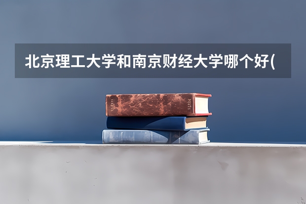 北京理工大学和南京财经大学哪个好(录取率怎么样)