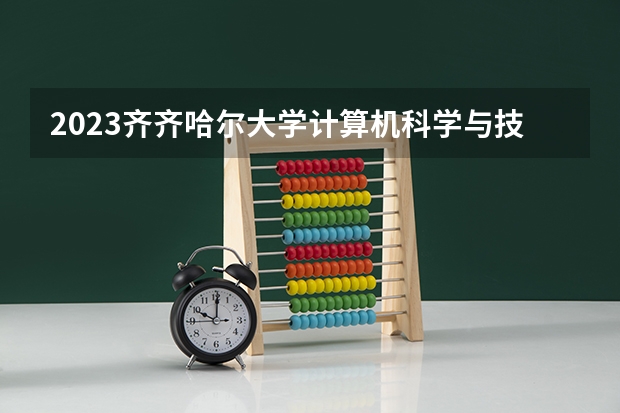 2023齐齐哈尔大学计算机科学与技术专业分数线及历年分数线汇总