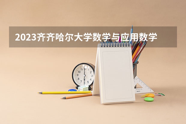 2023齐齐哈尔大学数学与应用数学专业分数线及历年分数线汇总