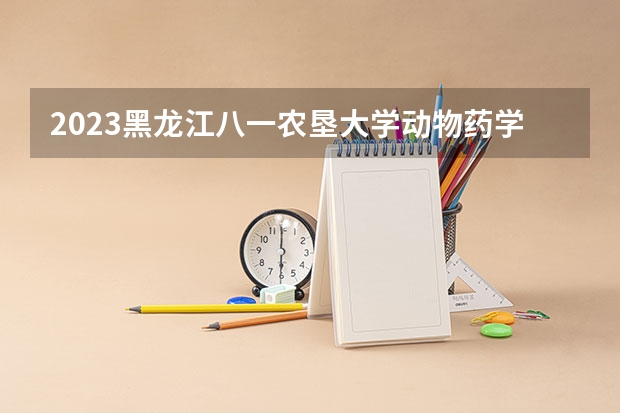 2023黑龙江八一农垦大学动物药学专业分数线及历年分数线汇总
