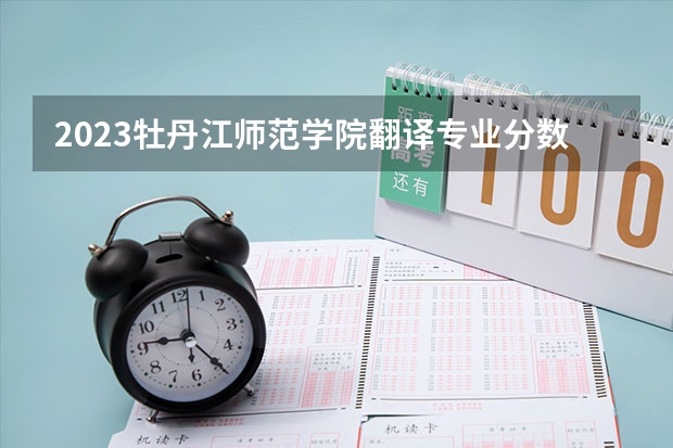 2023牡丹江师范学院翻译专业分数线及历年分数线汇总