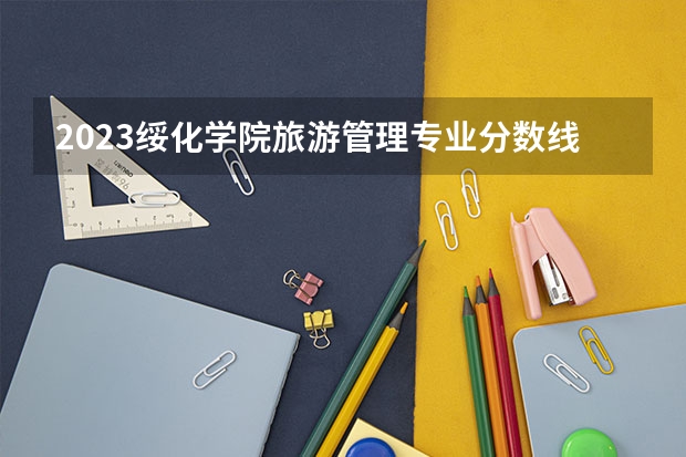 2023绥化学院旅游管理专业分数线及历年分数线汇总