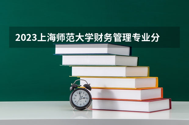 2023上海师范大学财务管理专业分数线及历年分数线汇总