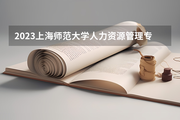 2023上海师范大学人力资源管理专业分数线及历年分数线汇总