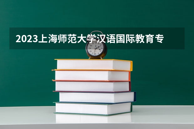 2023上海师范大学汉语国际教育专业分数线及历年分数线汇总