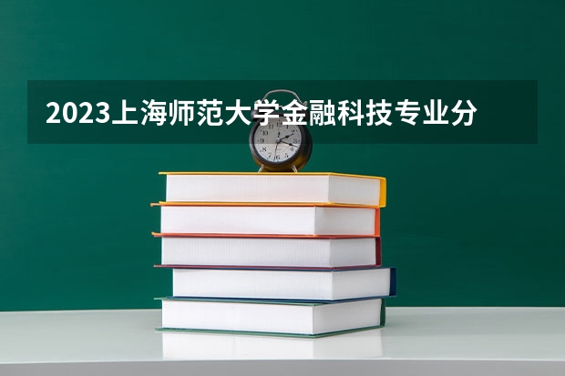 2023上海师范大学金融科技专业分数线及历年分数线汇总