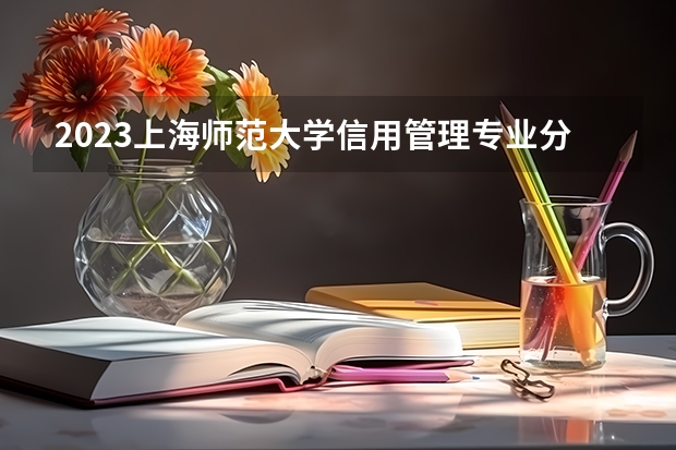 2023上海师范大学信用管理专业分数线及历年分数线汇总