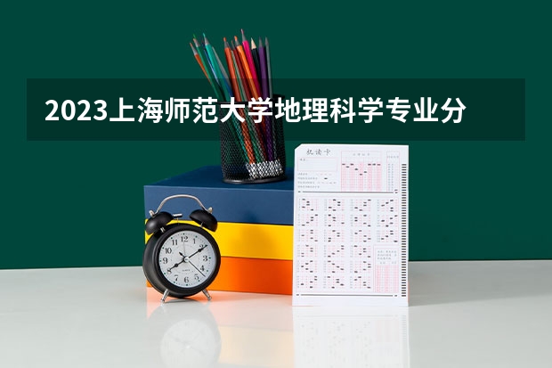 2023上海师范大学地理科学专业分数线及历年分数线汇总