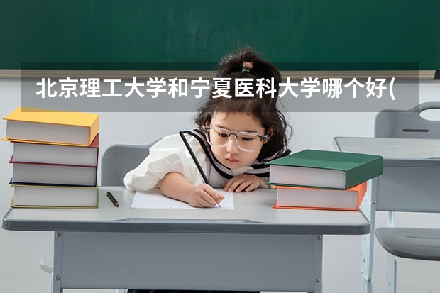 北京理工大学和宁夏医科大学哪个好(录取率怎么样)