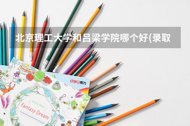 北京理工大学和吕梁学院哪个好(录取率怎么样)