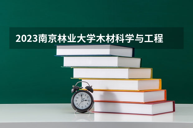 2023南京林业大学木材科学与工程专业分数线及历年分数线汇总