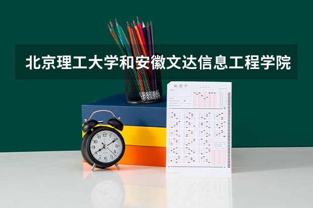北京理工大学和安徽文达信息工程学院哪个好(录取率怎么样)