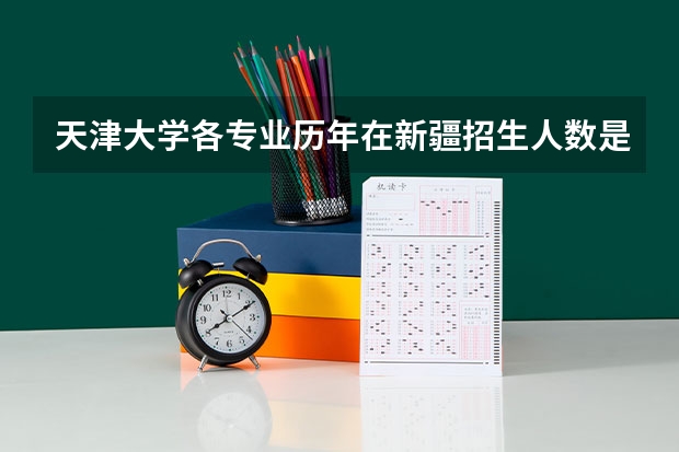 天津大学各专业历年在新疆招生人数是多少