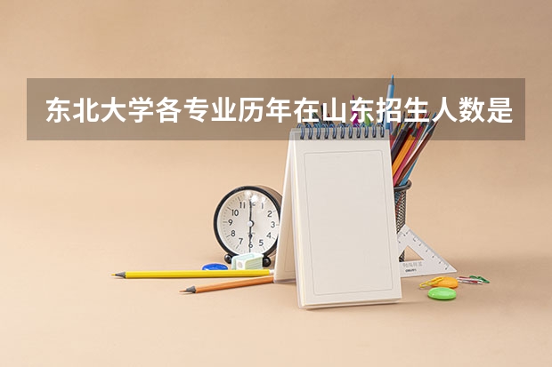 东北大学各专业历年在山东招生人数是多少