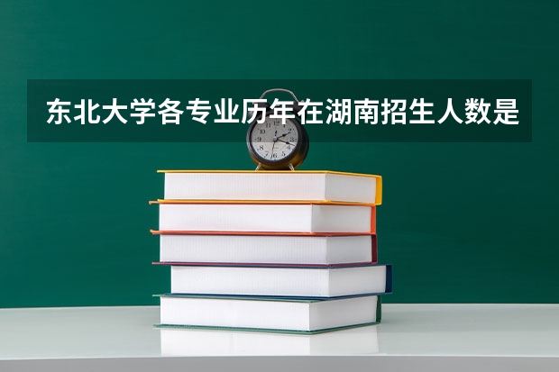 东北大学各专业历年在湖南招生人数是多少