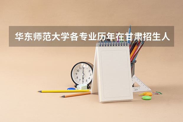 华东师范大学各专业历年在甘肃招生人数是多少