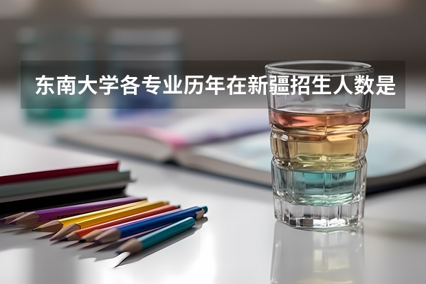 东南大学各专业历年在新疆招生人数是多少