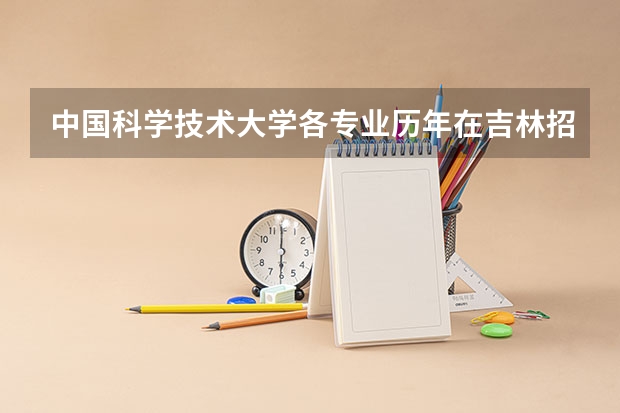 中国科学技术大学各专业历年在吉林招生人数是多少