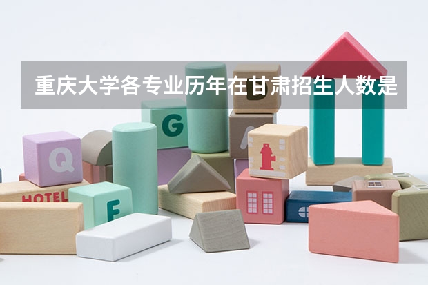 重庆大学各专业历年在甘肃招生人数是多少