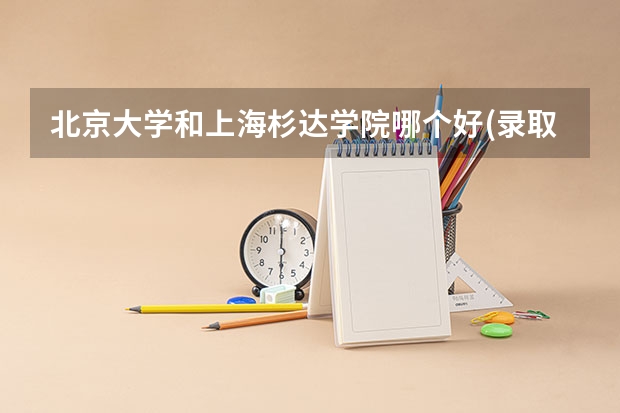北京大学和上海杉达学院哪个好(录取率怎么样)