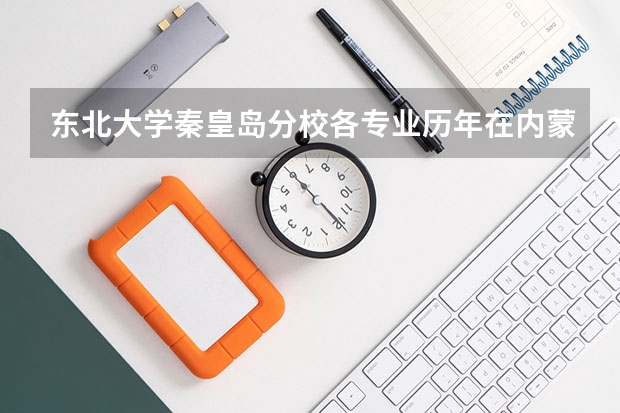 东北大学秦皇岛分校各专业历年在内蒙古招生人数是多少