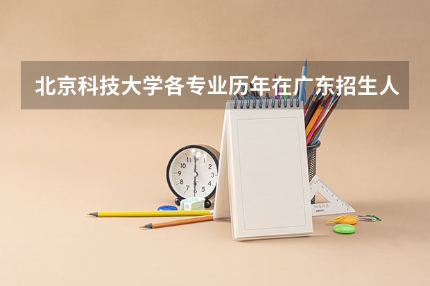 北京科技大学各专业历年在广东招生人数是多少