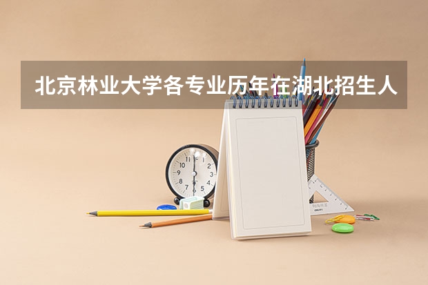 北京林业大学各专业历年在湖北招生人数是多少