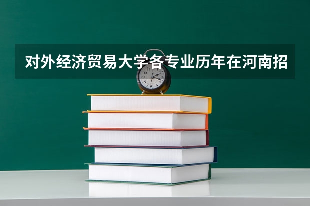 对外经济贸易大学各专业历年在河南招生人数是多少