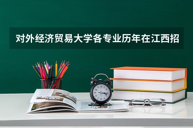 对外经济贸易大学各专业历年在江西招生人数是多少