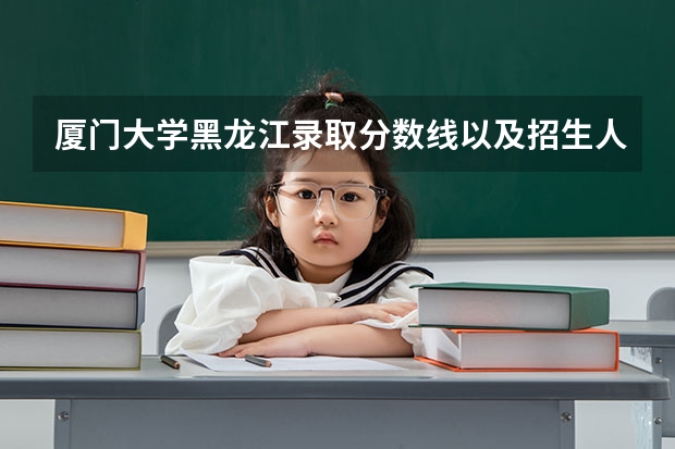 厦门大学黑龙江录取分数线以及招生人数是多少