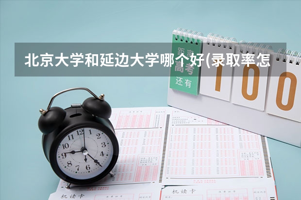 北京大学和延边大学哪个好(录取率怎么样)