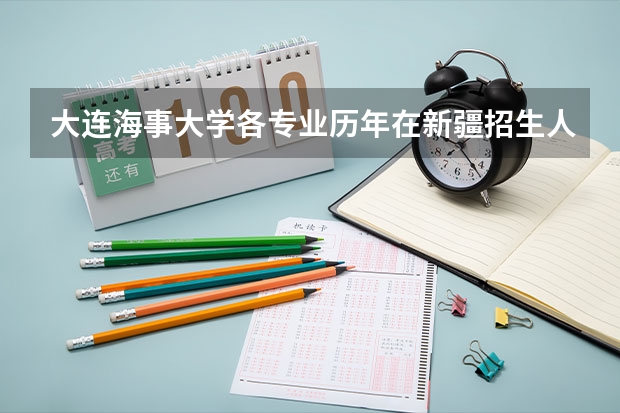大连海事大学各专业历年在新疆招生人数是多少